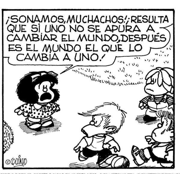 mafalda le dice a sus amigos mi frase favorita: ¡sonamos, muchachos, resulta que si uno no se apura a cambiar el mundo, después es el mundo el que lo cambia a uno!